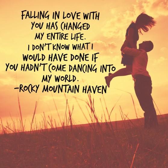 Quote: "Falling in love with you has changed my entire life. I don’t know what I would have done if you hadn’t come dancing into my world."