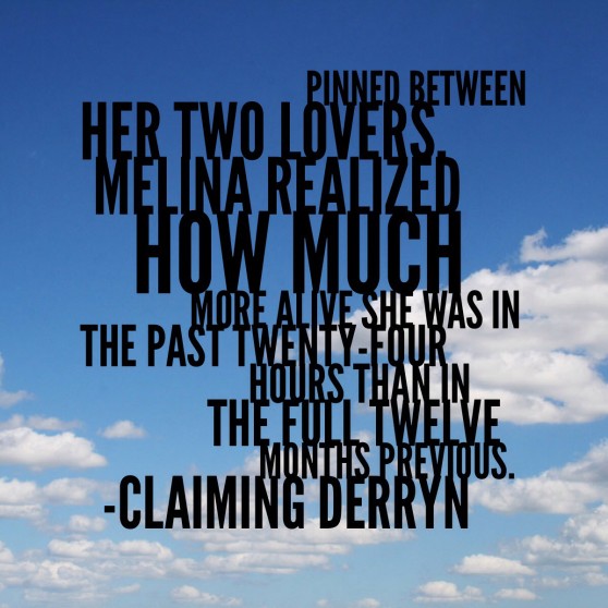 Quote: "Pinned between her lovers, Melina realized how much more alive she was in the past twenty-four hours than in the full twelve months previous."