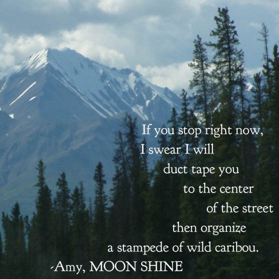 Quote: "If you stop right now, I swear I will duct tape you to the center of the street then organize a stampede of wild caribou." - Amy